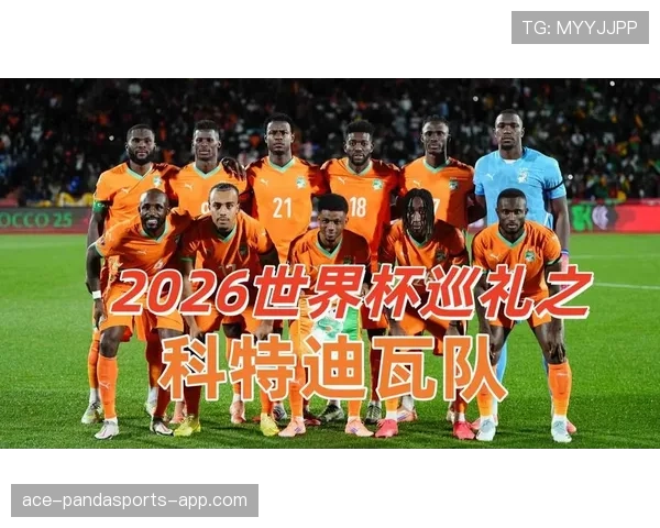 科特迪瓦冲击2026世界杯：出线前景、阵容预测与小组赛潜在对手分析
